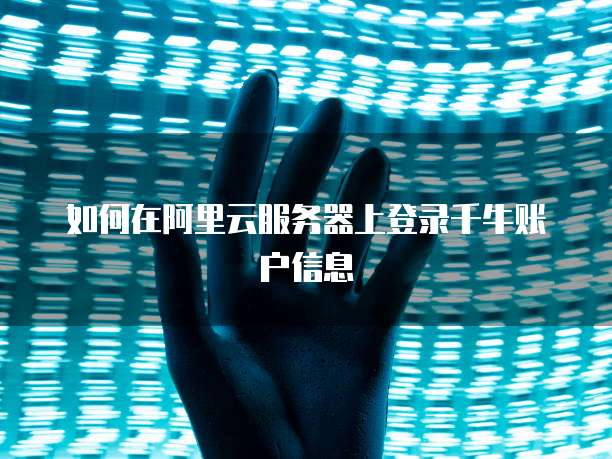 如何在阿里云服务器上登录千牛账户信息