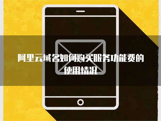 阿里云域名如何购买服务功能费的使用情况