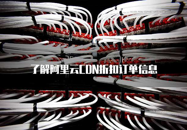 了解阿里云CDN折扣订单信息