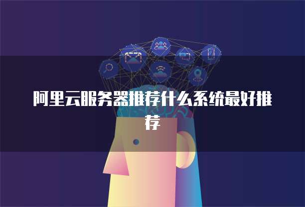 阿里云服务器推荐什么系统最好推荐