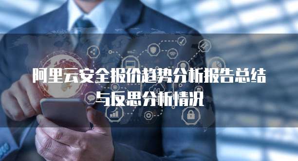 阿里云安全报价趋势分析报告总结与反思分析情况