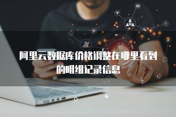 阿里云数据库价格调整在哪里看到的明细记录信息
