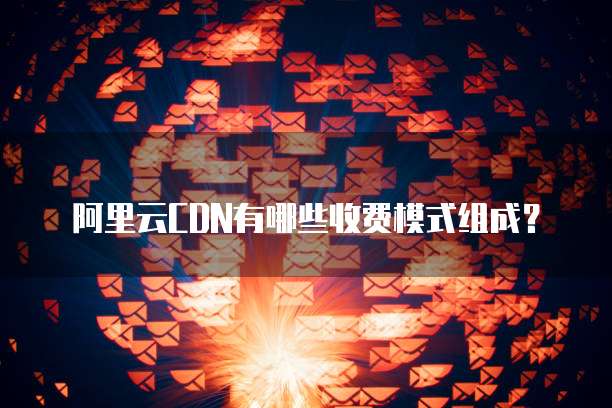 阿里云CDN有哪些收费模式组成?