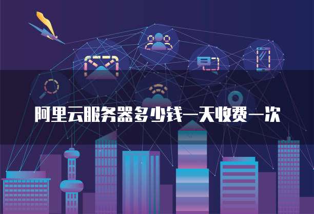 阿里云服务器多少钱一天收费一次