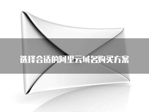 选择合适的阿里云域名购买方案