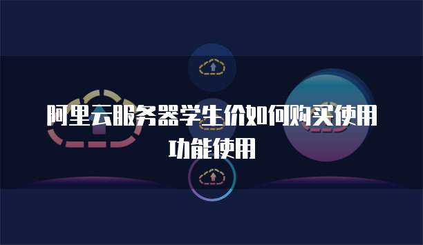 阿里云服务器学生价如何购买使用功能使用