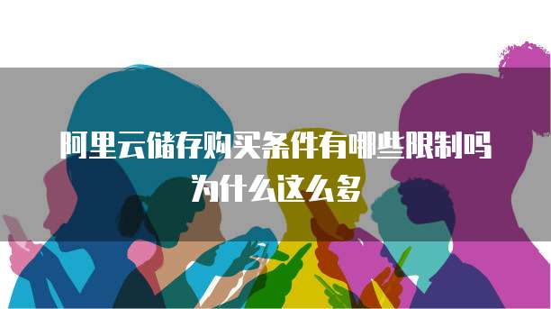 阿里云储存购买条件有哪些限制吗为什么这么多