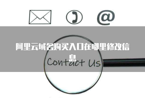 阿里云域名购买入口在哪里修改信息