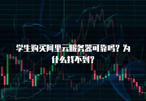 学生购买阿里云服务器可靠吗?为什么找不到?