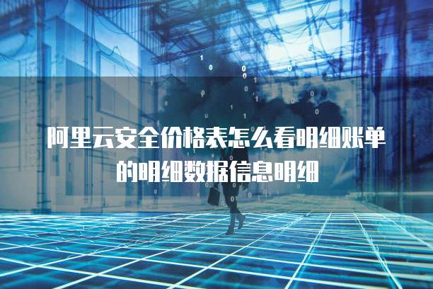 阿里云安全价格表怎么看明细账单的明细数据信息明细