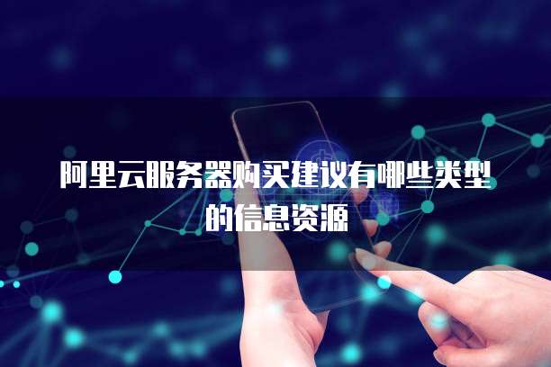 阿里云服务器购买建议有哪些类型的信息资源