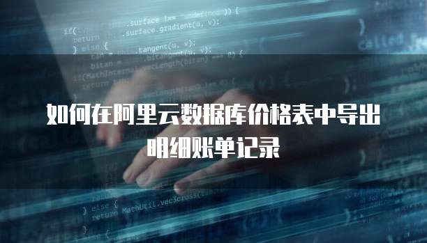 如何在阿里云数据库价格表中导出明细账单记录