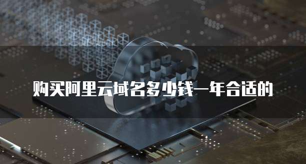 购买阿里云域名多少钱一年合适的
