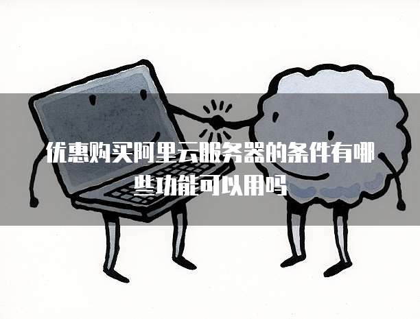优惠购买阿里云服务器的条件有哪些功能可以用吗