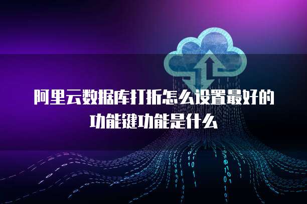 阿里云数据库打折怎么设置最好的功能键功能是什么