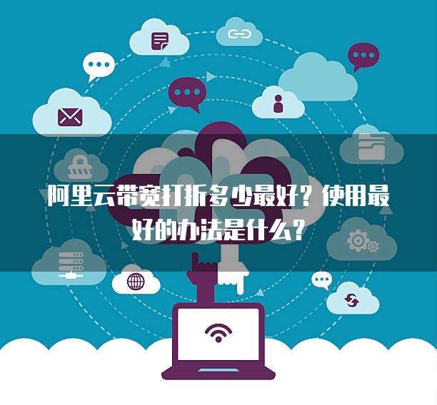 阿里云带宽打折多少最好?使用最好的办法是什么?