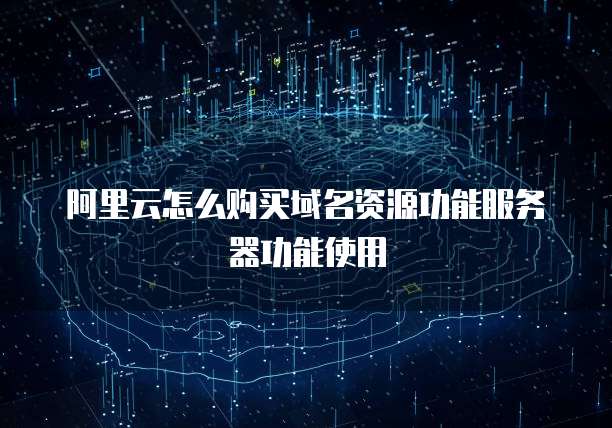 阿里云怎么购买域名资源功能服务器功能使用