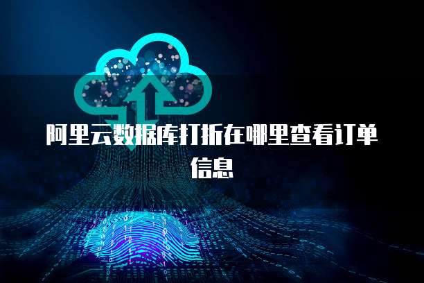 阿里云数据库打折在哪里查看订单信息