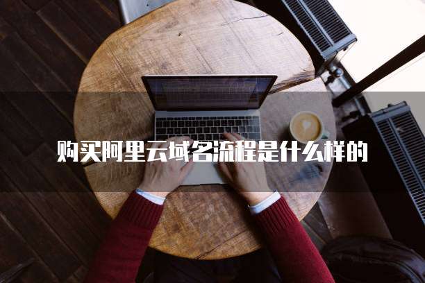 购买阿里云域名流程是什么样的