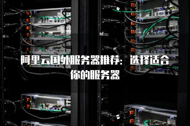 阿里云国外服务器推荐:选择适合你的服务器
