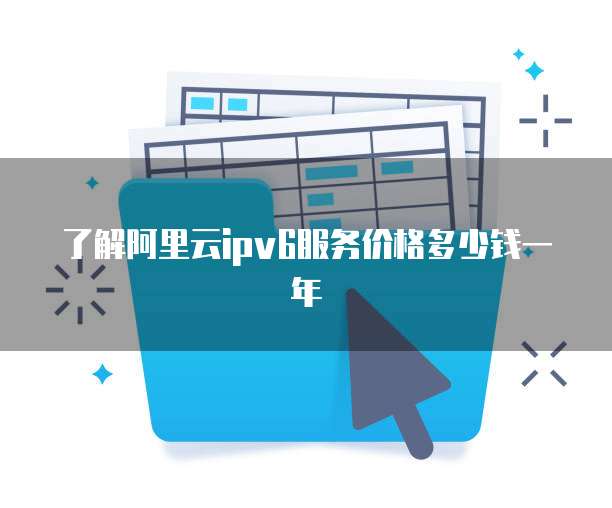 了解阿里云ipv6服务价格多少钱一年