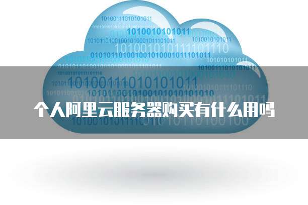 个人阿里云服务器购买有什么用吗