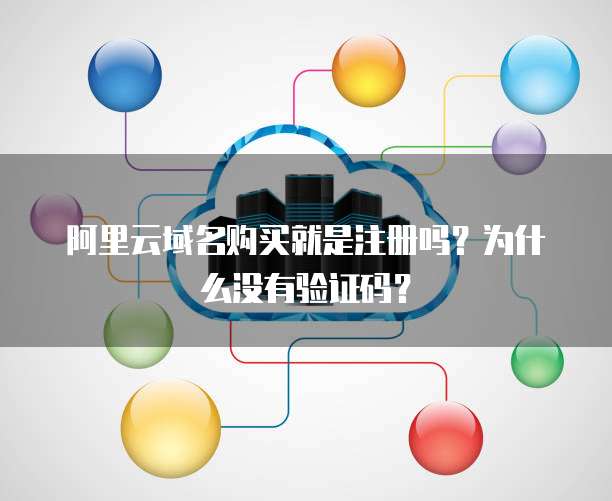 阿里云域名购买就是注册吗？为什么没有验证码？