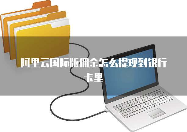 阿里云国际版佣金怎么提现到银行卡里