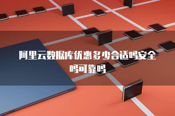 阿里云数据库优惠多少合适吗安全吗可靠吗