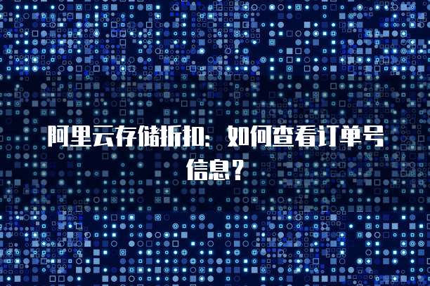 阿里云存储折扣:如何查看订单号信息?