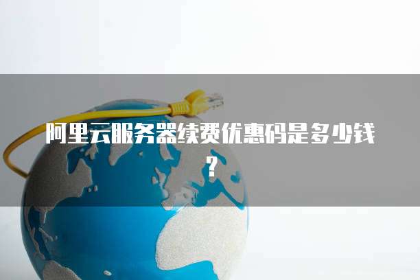 阿里云服务器续费优惠码是多少钱?