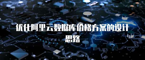 优化阿里云数据库价格方案的设计思路