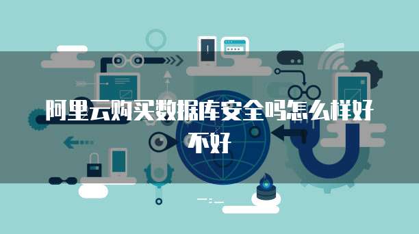 阿里云购买数据库安全吗怎么样好不好
