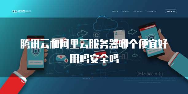 腾讯云和阿里云服务器哪个便宜好用吗安全吗