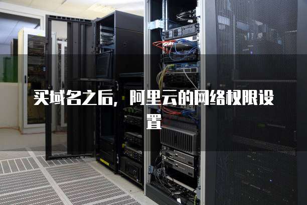 买域名之后,阿里云的网络权限设置