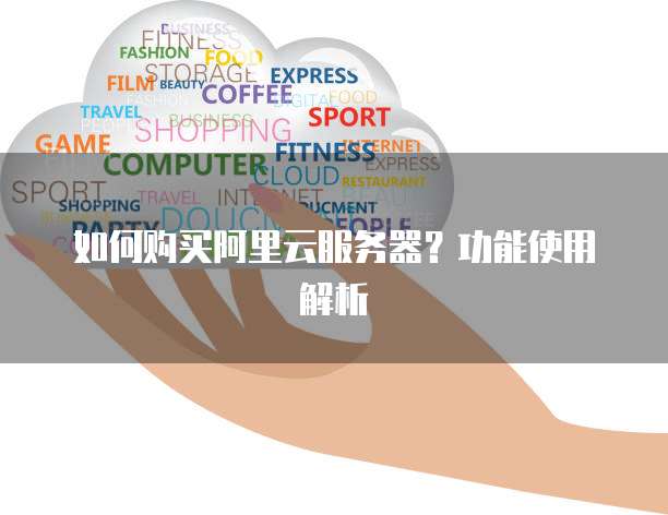 如何购买阿里云服务器?功能使用解析