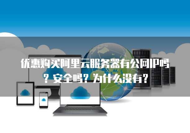 优惠购买阿里云服务器有公网IP吗?安全吗?为什么没有?