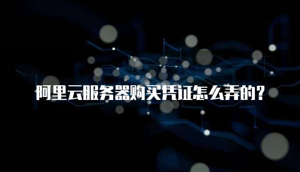 阿里云服务器购买凭证怎么弄的?