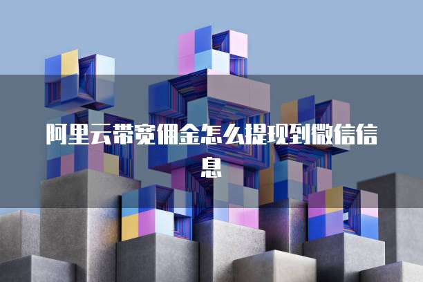 阿里云带宽佣金怎么提现到微信信息