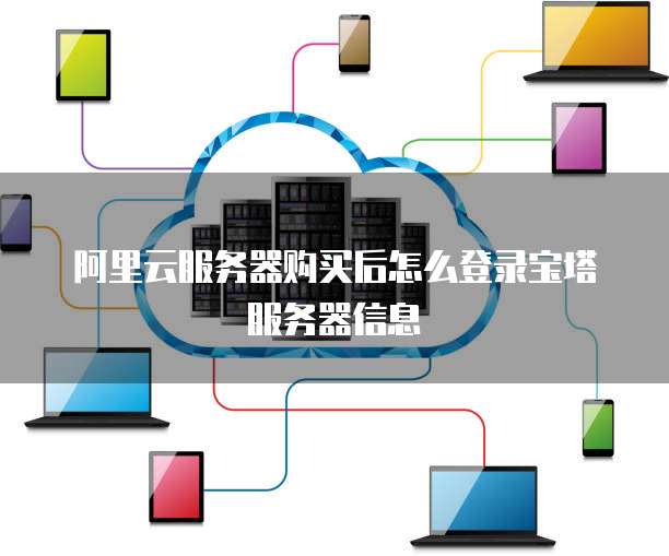 阿里云服务器购买后怎么登录宝塔服务器信息