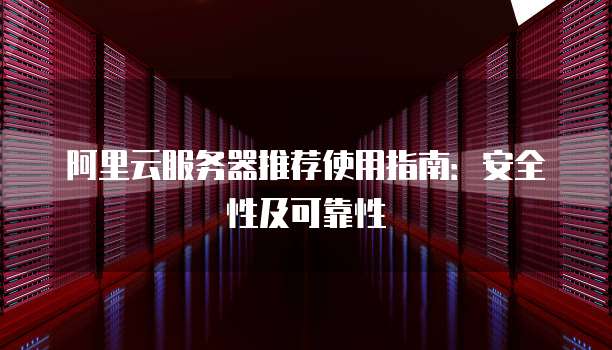 阿里云服务器推荐使用指南:安全性及可靠性
