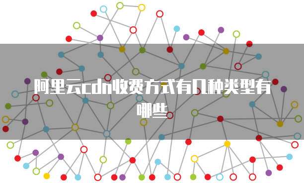 阿里云cdn收费方式有几种类型有哪些