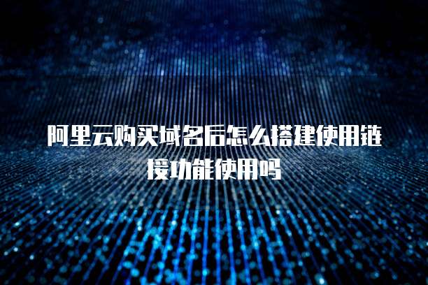 阿里云购买域名后怎么搭建使用链接功能使用吗