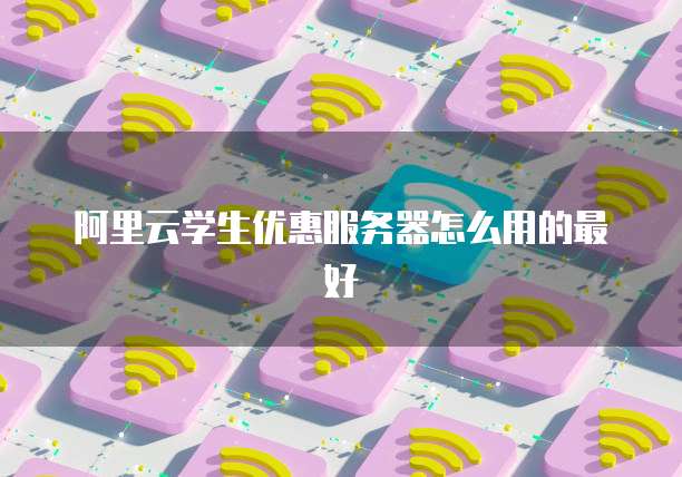 阿里云学生优惠服务器怎么用的最好