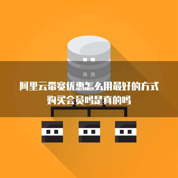 阿里云带宽优惠怎么用最好的方式购买会员吗是真的吗