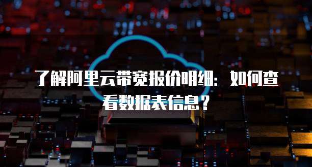 了解阿里云带宽报价明细：如何查看数据表信息？