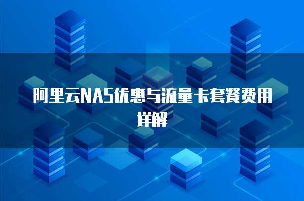 阿里云NAS优惠与流量卡套餐费用详解
