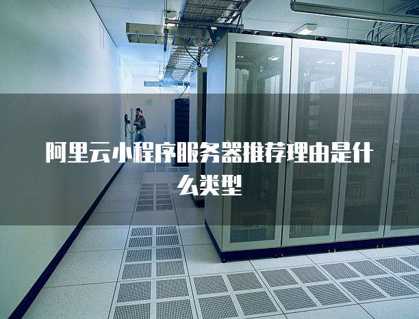 阿里云小程序服务器推荐理由是什么类型