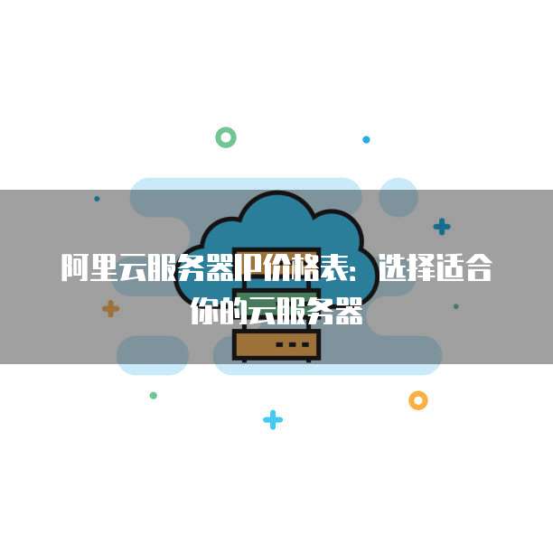 阿里云服务器IP价格表:选择适合你的云服务器