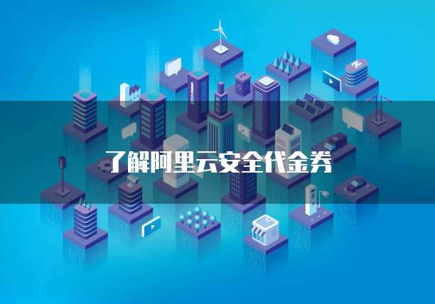 了解阿里云安全代金券